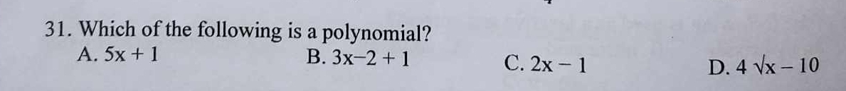 Which of the following is a polynomial?
A. 5x+1 B. 3x-2+1
C. 2x-1 D. 4sqrt(x)-10