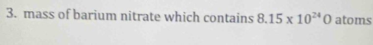 mass of barium nitrate which contains 8.15* 10^(24)0 atoms