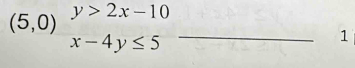 (5,0) y>2x-10
x-4y≤ 5
_ 
1