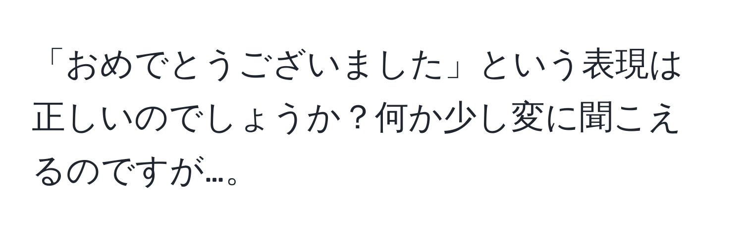 「おめでとうございました」という表現は正しいのでしょうか？何か少し変に聞こえるのですが…。