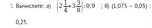 Вычислите: а) (2 1/4 +3 3/8 ):0,9; 6) (1,075-0,05) :
0,25.