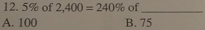 5% of 2,400=240% of_
A. 100 B. 75