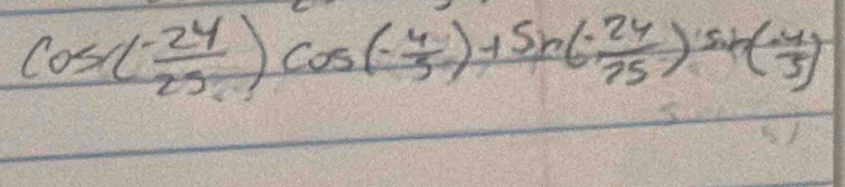 cos ( (-24)/25 )cos (- 4/5 )+sin (- 24/25 )sin (- 4/5 )