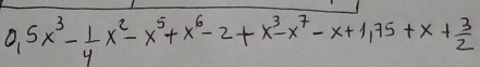 0.5x^3- 1/4 x^2-x^5+x^6-2+x^3-x^7-x+1.75+x+ 3/2 