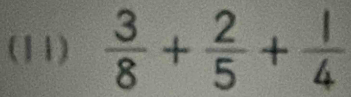 (11)  3/8 + 2/5 + 1/4 