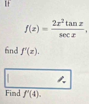 If
f(x)= 2x^2tan x/sec x , 
find f'(x). 
Find f'(4).