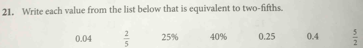 Write each value from the list below that is equivalent to two-fifths.
0.04  2/5  25% 40% 0.25 0.4  5/2 