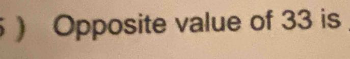 ) Opposite value of 33 is