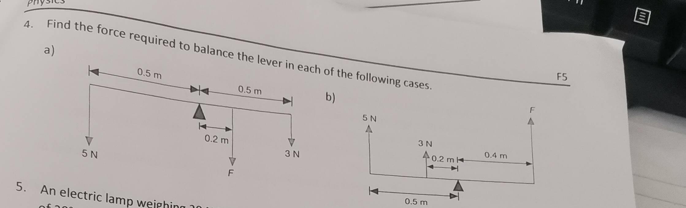 physics 
a) 
4. Find the force required to balance thef the following cases 
F5 
b 
5. An electric lamp weighin
0.5 m