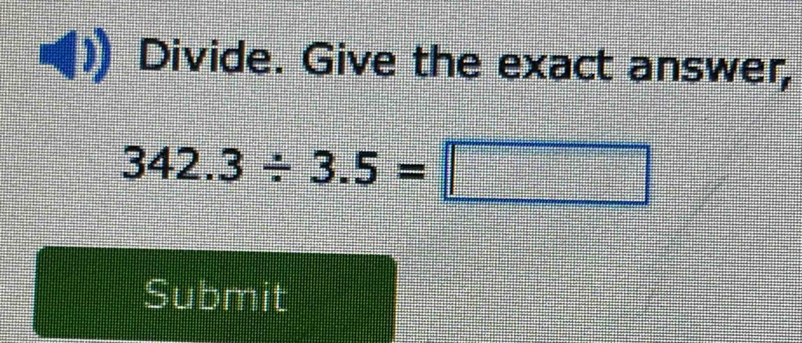 Divide. Give the exact answer,
342.3/ 3.5=□
Submit