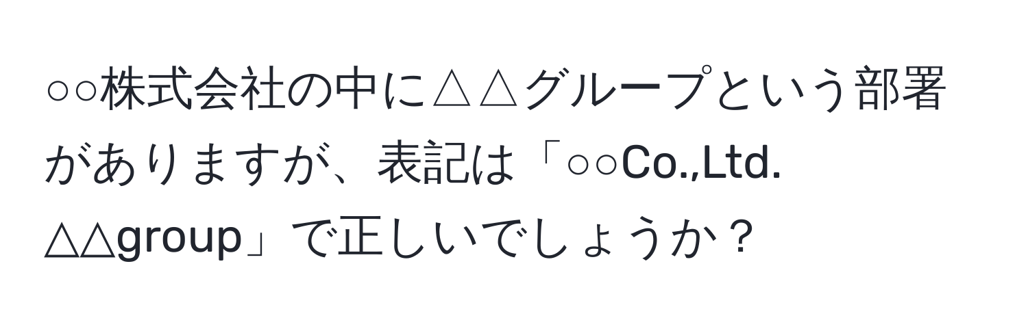 ○○株式会社の中に△△グループという部署がありますが、表記は「○○Co.,Ltd. △△group」で正しいでしょうか？