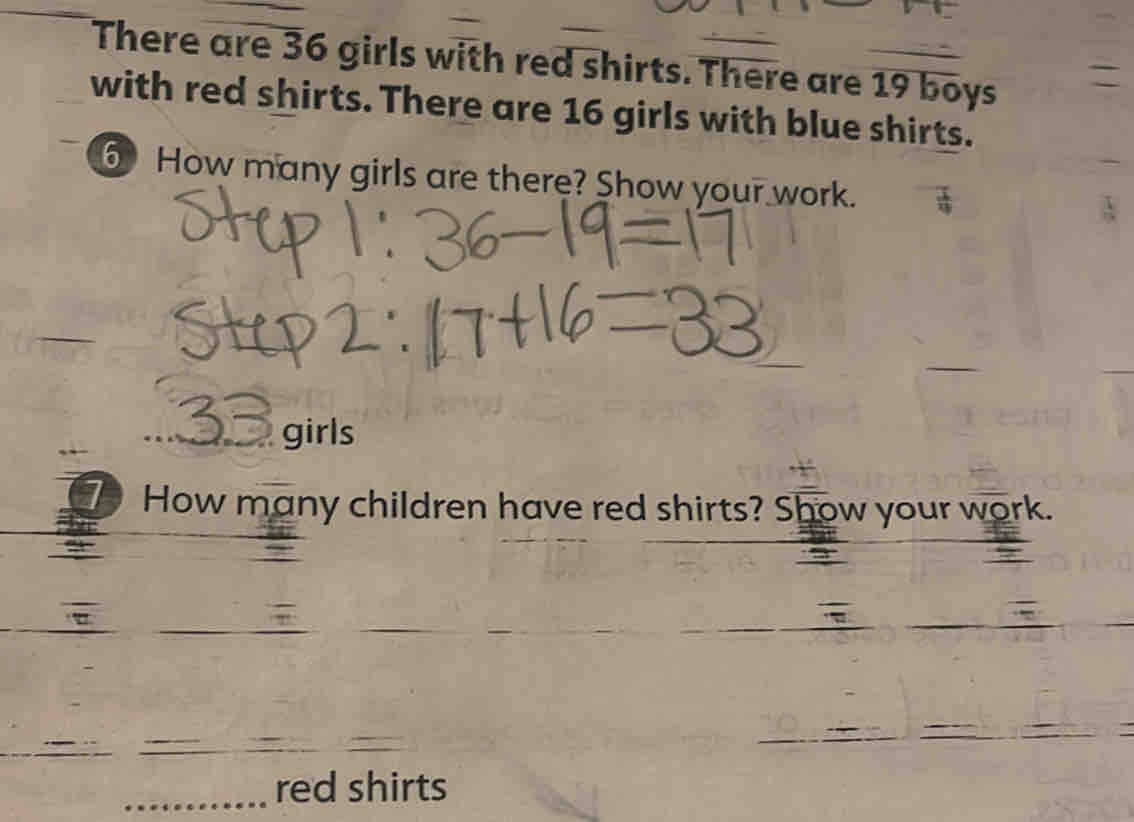 There are 36 girls with red shirts. There are 19 boys 
with red shirts. There are 16 girls with blue shirts. 
6 How many girls are there? Show your work. 
girls 
How many children have red shirts? Show your work. 
red shirts