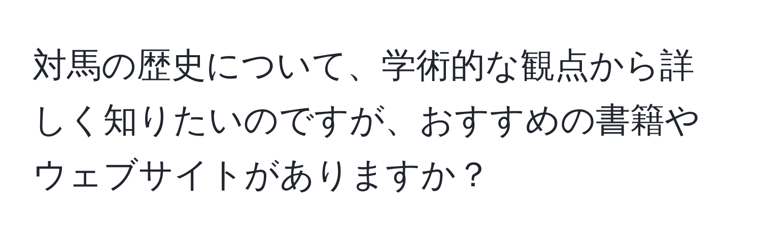 対馬の歴史について、学術的な観点から詳しく知りたいのですが、おすすめの書籍やウェブサイトがありますか？