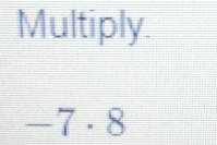 Multiply.
-7· 8