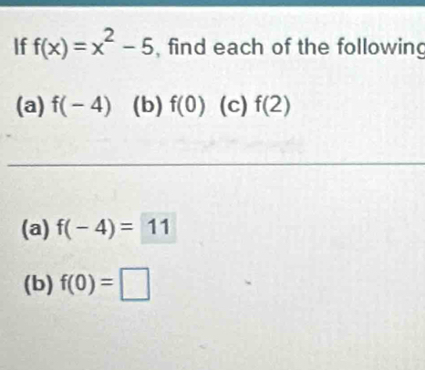 If f(x)=x^2-5 , find each of the following 
(a) f(-4) (b) f(0) (c) f(2)
(a) f(-4)=11
(b) f(0)=□