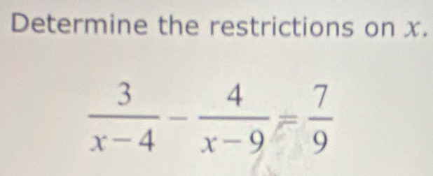 Determine the restrictions on x.
 3/x-4 - 4/x-9 = 7/9 