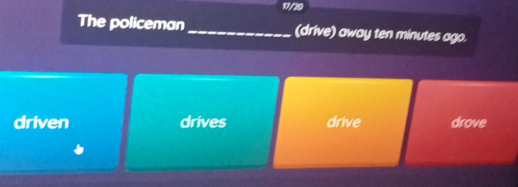 17/20
The policeman_ (drive) away ten minutes ago.
driven drives drive drove