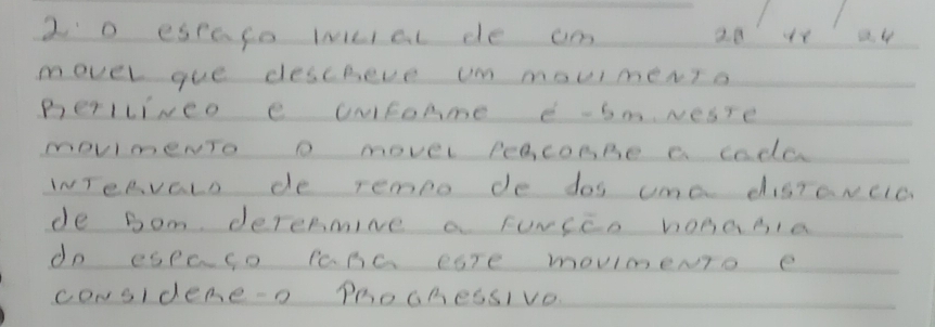 2o eseago wklal de am al ie ar 
movel gue descheve um moumerio 
BerIlINeo e UNtoAme e-bm Nesre 
movmeNTo D movel PeaconBe c cada 
INTeAvaLD de rempo de dos uma disTavcla 
de Dom deremmiNe a FuNCco homasIa 
do espaco PaC eaTe movmeNTo e 
coNsidene-o ProCmeSSIvO.