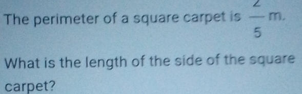 The perimeter of a square carpet is  2/5 m. 
What is the length of the side of the square 
carpet?