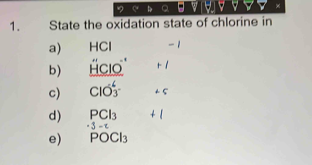 State the oxidation state of chlorine in 
a) HCI
b) HCIO^(-1) +/ 
c) ClO_3^-^-
+S
d) PCl_3 +(
3-c
e) POCl_3