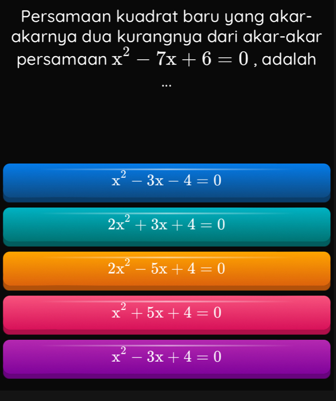 Persamaan kuadrat baru yang akar-
akarnya dua kurangnya dari akar-akar
persamaan x^2-7x+6=0 , adalah
x^2-3x-4=0
2x^2+3x+4=0
2x^2-5x+4=0
x^2+5x+4=0
x^2-3x+4=0