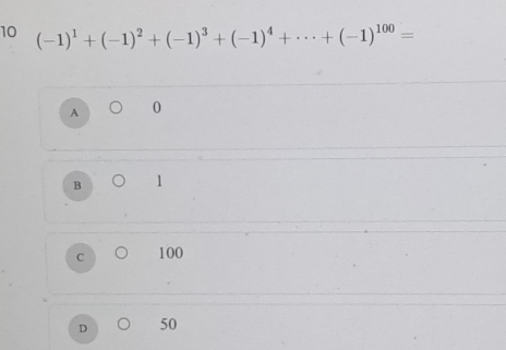 10 (-1)^1+(-1)^2+(-1)^3+(-1)^4+·s +(-1)^100=
A 0
B 1
C 100
D 50