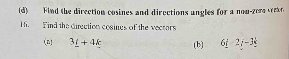 Find the direction cosines and directions angles for a non-zero vector. 
16. Find the direction cosines of the vectors 
(a) 3_ i+4k 6i-2j-3k-3k
(b)