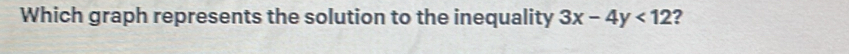 Which graph represents the solution to the inequality 3x-4y<12</tex> ?