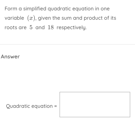 Form a simplified quadratic equation in one 
variable (x), given the sum and product of its 
roots are 5 and 18 respectively. 
Answer 
Quadratic equation =□