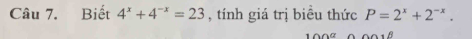 Biết 4^x+4^(-x)=23 , tính giá trị biểu thức P=2^x+2^(-x).
100^(alpha) B