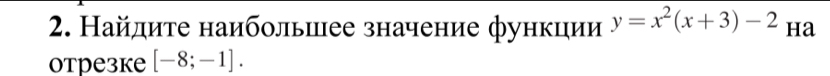 Найдиτе наибольшее значение функции y=x^2(x+3)-2 ha 
oтрезkе [-8;-1].