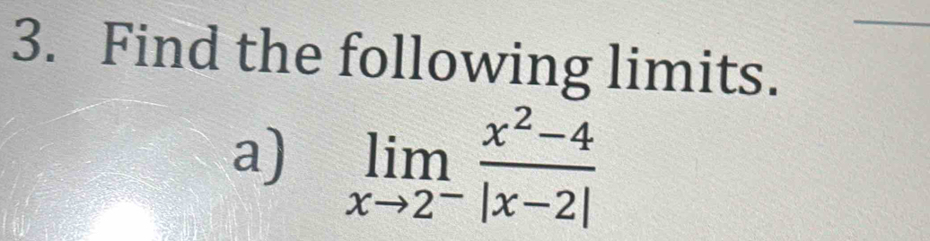 Find the following limits. 
a) limlimits _xto 2^- (x^2-4)/|x-2| 