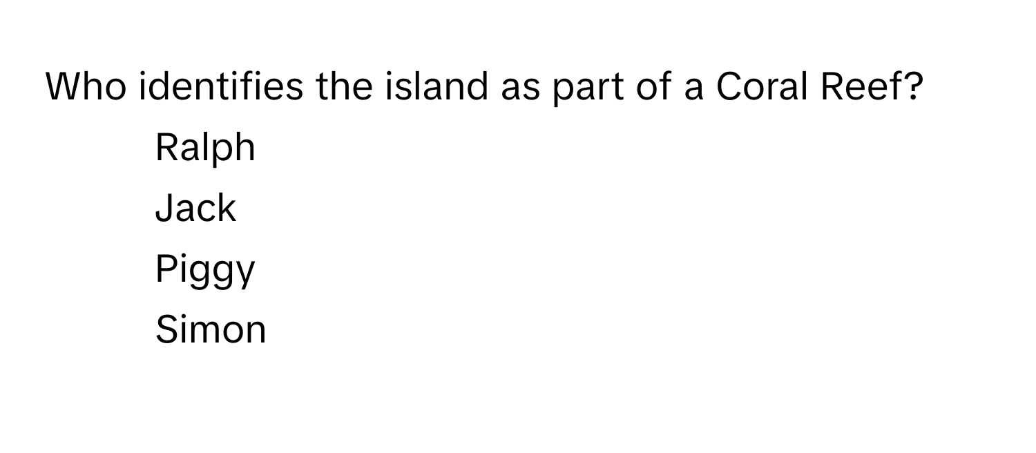 Who identifies the island as part of a Coral Reef?

1) Ralph
2) Jack
3) Piggy
4) Simon