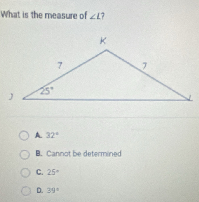 What is the measure of ∠ L 7
A. 32°
B. Cannot be determined
C. 25°
D. 39°