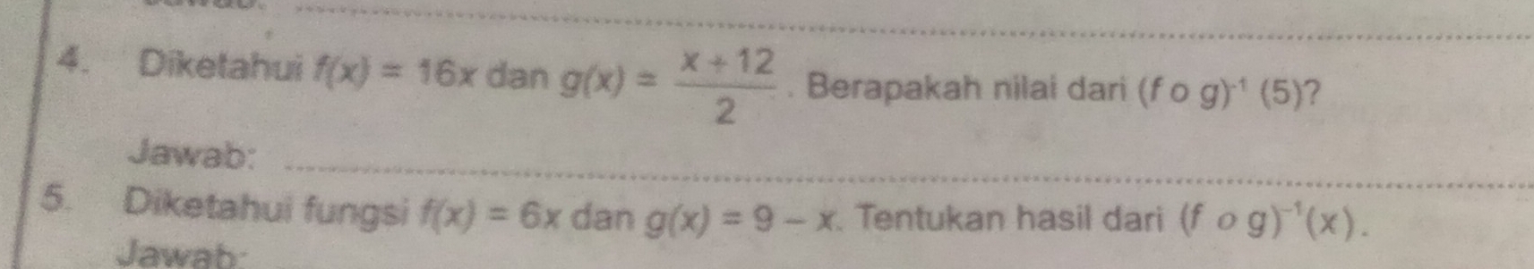 Diketahui f(x)=16x dan g(x)= (x+12)/2 . Berapakah nilai dari (fcirc g)^-1(5) ? 
_ 
_ 
Jawab:_ 
5. Diketahui fungsi f(x)=6x dan g(x)=9-x Tentukan hasil dari (fcirc g)^-1(x). 
Jawab: