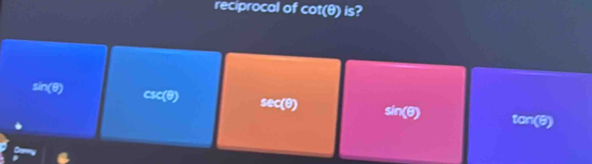 reciprocal of cot (θ ) is?
sin(θ) csc(θ)
sec(θ)
sin (θ )
tan(6)