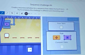 Sequence Chalienge #4 
Create a recursive definition for a sequence that makes the fourth term — 10
Try to complete this challenge in different and interesting ways! 
= Mỹt=== 
First Term 
Rule 

Constant Ratio