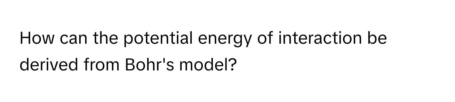 How can the potential energy of interaction be derived from Bohr's model?