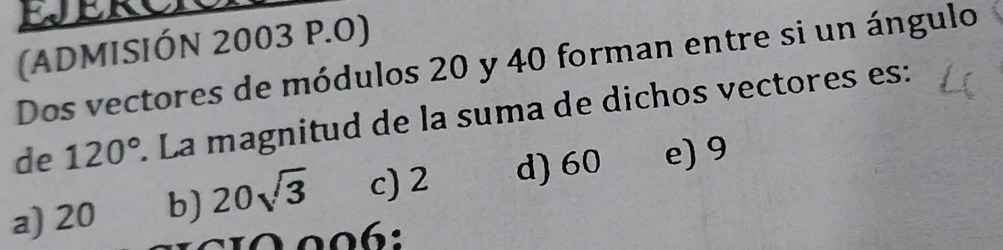 (ADMISIÓN 2003 P.O)
Dos vectores de módulos 20 y 40 forman entre si un ángulo
de 120° La magnitud de la suma de dichos vectores es:
d) 60 e) 9
a) 20
b) 20sqrt(3) c) 2