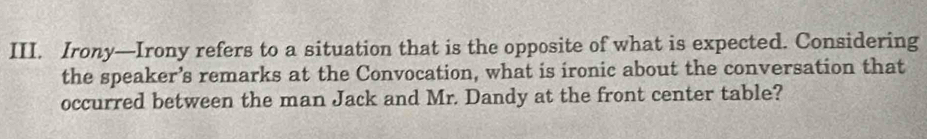 Irony—Irony refers to a situation that is the opposite of what is expected. Considering 
the speaker’s remarks at the Convocation, what is ironic about the conversation that 
occurred between the man Jack and Mr. Dandy at the front center table?