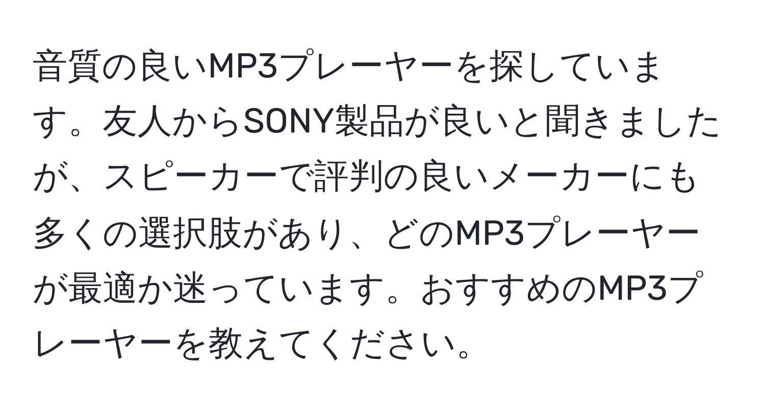 音質の良いMP3プレーヤーを探しています。友人からSONY製品が良いと聞きましたが、スピーカーで評判の良いメーカーにも多くの選択肢があり、どのMP3プレーヤーが最適か迷っています。おすすめのMP3プレーヤーを教えてください。