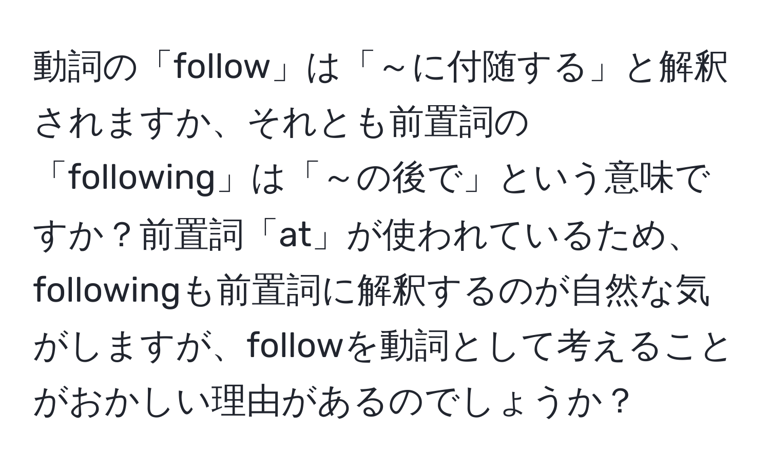 動詞の「follow」は「～に付随する」と解釈されますか、それとも前置詞の「following」は「～の後で」という意味ですか？前置詞「at」が使われているため、followingも前置詞に解釈するのが自然な気がしますが、followを動詞として考えることがおかしい理由があるのでしょうか？