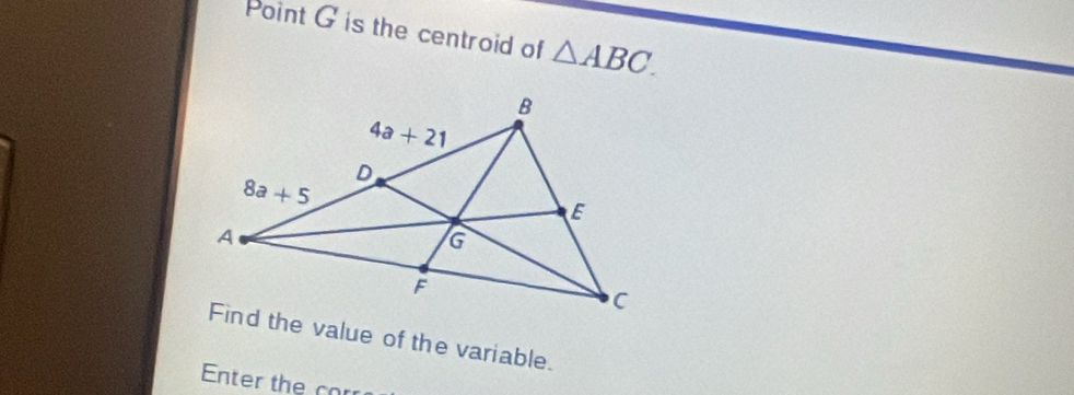 Point G is the centroid of △ ABC.
Find the value of the variable.
Enter the cor