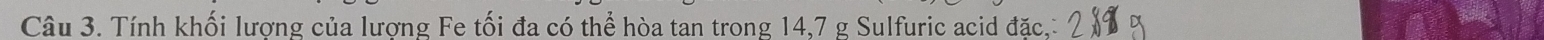 Tính khối lương của lương Fe tối đa có thể hòa tan trong 14,7 g Sulfuric acid đặc.