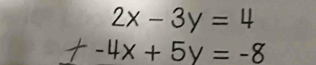 beginarrayr 2x-3y=4 +-4x+5y=-8endarray