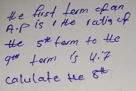 the fist term opan 
A. p is Ite ratis of 
te 5^x term to the
9^(th) term is 4:7
calulate te 8^(-1)