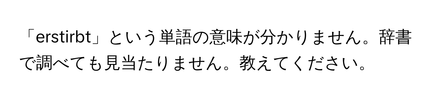 「erstirbt」という単語の意味が分かりません。辞書で調べても見当たりません。教えてください。