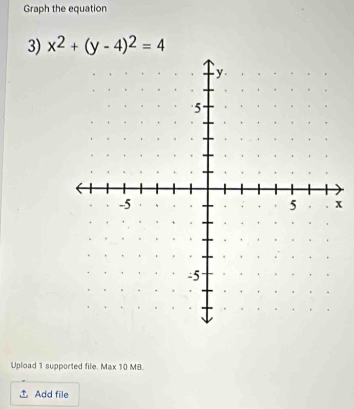 Graph the equation 
3) x^2+(y-4)^2=4
x 
Upload 1 supported file. Max 10 MB. 
Add file