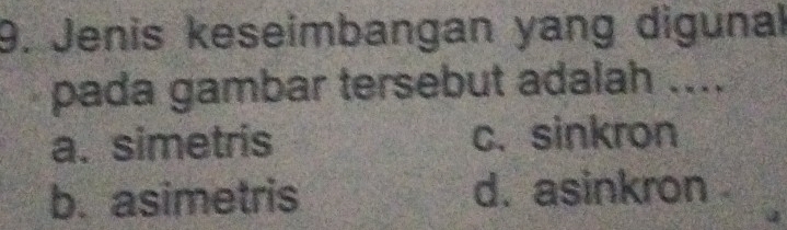 Jenis keseimbangan yang digunal
pada gambar tersebut adalah ....
a. simetris c. sinkron
b. asimetris d. asinkron