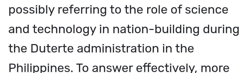 possibly referring to the role of science 
and technology in nation-building during 
the Duterte administration in the 
Philippines. To answer effectively, more